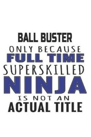 Cover of Ball Buster Only Because Full Time Superskilled Ninja Is Not An Actual Title