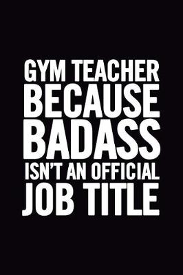 Book cover for Gym Teacher Because Badass Isn't an Official Job Title
