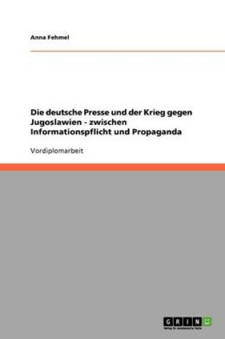 Cover of Die deutsche Presse und der Krieg gegen Jugoslawien - zwischen Informationspflicht und Propaganda