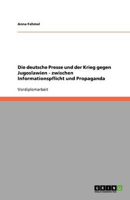 Book cover for Die deutsche Presse und der Krieg gegen Jugoslawien - zwischen Informationspflicht und Propaganda