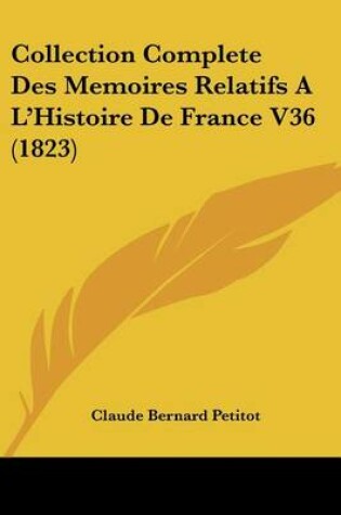 Cover of Collection Complete Des Memoires Relatifs A L'Histoire de France V36 (1823)