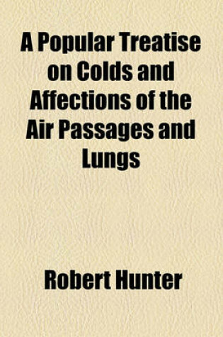 Cover of A Popular Treatise on Colds and Affections of the Air Passages and Lungs