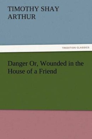 Cover of Danger Or, Wounded in the House of a Friend