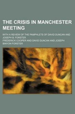 Cover of The Crisis in Manchester Meeting; With a Review of the Pamphlets of David Duncan and Joseph B. Forster