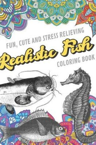 Cover of Fun Cute And Stress Relieving Realistic Fish Coloring Book