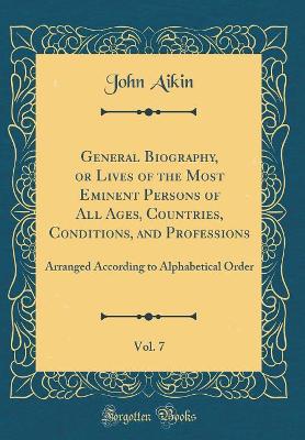 Book cover for General Biography, or Lives of the Most Eminent Persons of All Ages, Countries, Conditions, and Professions, Vol. 7: Arranged According to Alphabetical Order (Classic Reprint)