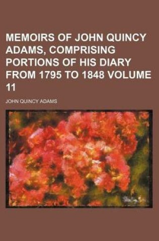 Cover of Memoirs of John Quincy Adams, Comprising Portions of His Diary from 1795 to 1848 Volume 11
