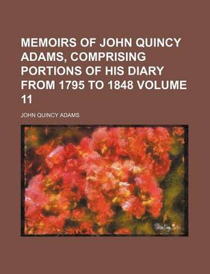 Book cover for Memoirs of John Quincy Adams, Comprising Portions of His Diary from 1795 to 1848 Volume 11