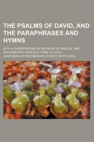 Cover of The Psalms of David, and the Paraphrases and Hymns; With a Dissertation on the Book of Psalms, and Explanatory Introductions to Each