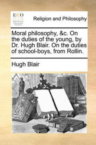 Cover of Moral Philosophy, &c. on the Duties of the Young, by Dr. Hugh Blair. on the Duties of School-Boys, from Rollin.
