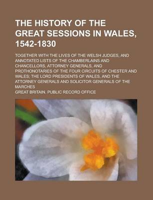 Book cover for The History of the Great Sessions in Wales, 1542-1830; Together with the Lives of the Welsh Judges, and Annotated Lists of the Chamberlains and Chancellors, Attorney Generals, and Prothonotaries of the Four Circuits of Chester and Wales;