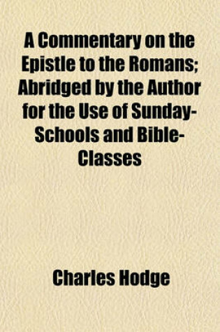 Cover of A Commentary on the Epistle to the Romans; Abridged by the Author for the Use of Sunday-Schools and Bible-Classes