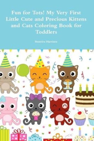 Cover of Fun for Tots! My Very First Little Cute and Precious Kittens and Cats Coloring Book for Toddlers