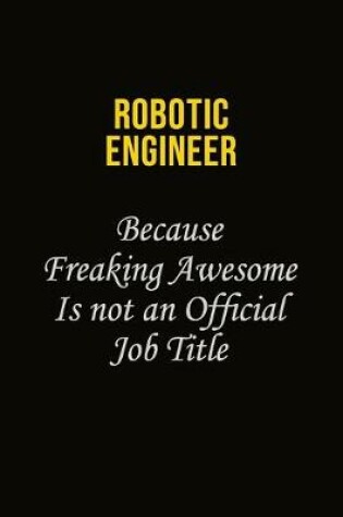 Cover of robotic engineer Because Freaking Awesome Is Not An Official Job Title