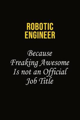 Book cover for robotic engineer Because Freaking Awesome Is Not An Official Job Title