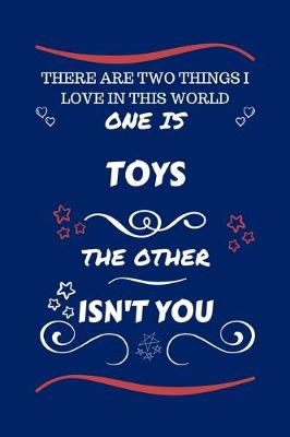 Book cover for There Are Two Things I Love In This World One Is Toys The Other Isn't You