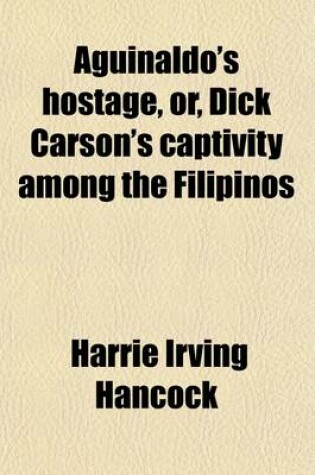 Cover of Aguinaldo's Hostage, Or, Dick Carson's Captivity Among the Filipinos