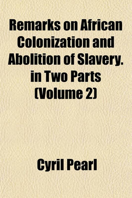 Book cover for Remarks on African Colonization and Abolition of Slavery. in Two Parts (Volume 2)