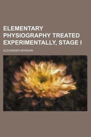 Cover of Elementary Physiography Treated Experimentally, Stage I