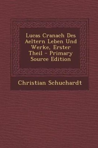 Cover of Lucas Cranach Des Aeltern Leben Und Werke, Erster Theil - Primary Source Edition