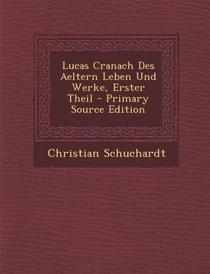 Book cover for Lucas Cranach Des Aeltern Leben Und Werke, Erster Theil - Primary Source Edition