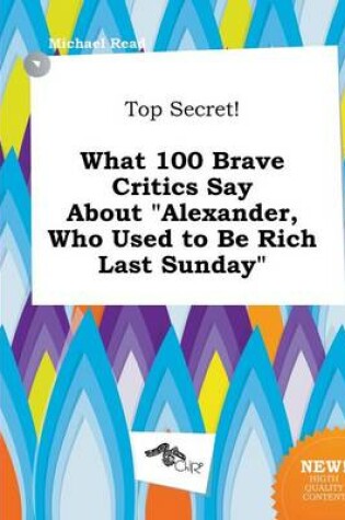 Cover of Top Secret! What 100 Brave Critics Say about Alexander, Who Used to Be Rich Last Sunday