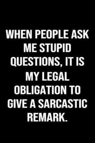 Cover of When People Ask Me Stupid Questions It Is My Legal Obligation To Give A Sarcastic Remark