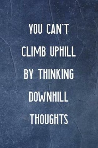 Cover of You Can't Climb Uphill By Thinking Downhill Thoughts