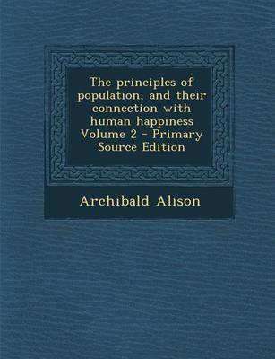 Book cover for The Principles of Population, and Their Connection with Human Happiness Volume 2 - Primary Source Edition