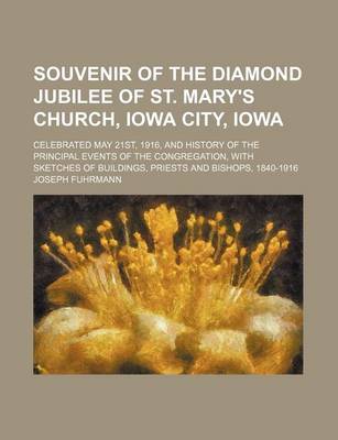 Book cover for Souvenir of the Diamond Jubilee of St. Mary's Church, Iowa City, Iowa; Celebrated May 21st, 1916, and History of the Principal Events of the Congregation, with Sketches of Buildings, Priests and Bishops, 1840-1916