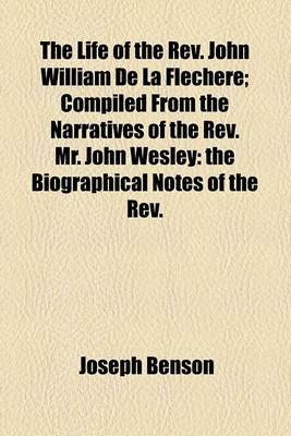 Book cover for The Life of the REV. John William de La Flechere; Compiled from the Narratives of the REV. Mr. John Wesley the Biographical Notes of the REV. Mr. Gilpin from His Own Letters and Other Authentic Documents, Many of Which Were Never Before Published