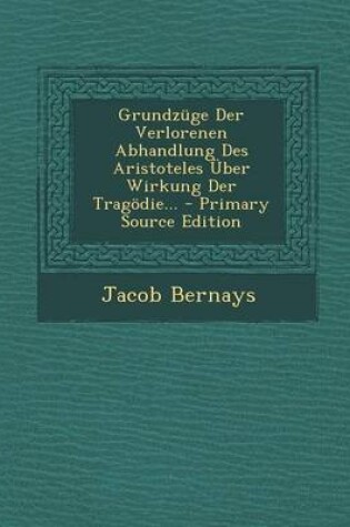 Cover of Grundzuge Der Verlorenen Abhandlung Des Aristoteles Uber Wirkung Der Tragodie... - Primary Source Edition