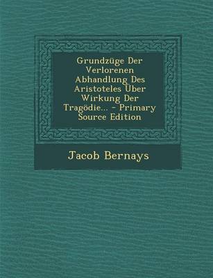 Book cover for Grundzuge Der Verlorenen Abhandlung Des Aristoteles Uber Wirkung Der Tragodie... - Primary Source Edition