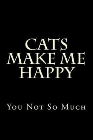 Cover of Cats Make Me Happy You Not So Much