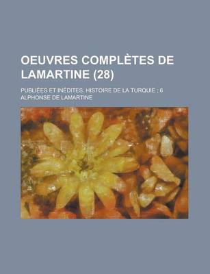 Book cover for Oeuvres Completes de Lamartine; Publiees Et Inedites. Histoire de La Turquie; 6 (28)