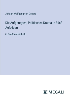 Book cover for Die Aufgeregten; Politisches Drama In Fünf Aufzügen