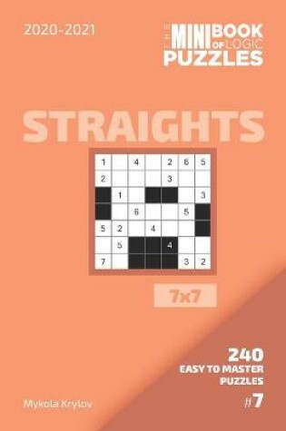 Cover of The Mini Book Of Logic Puzzles 2020-2021. Straights 7x7 - 240 Easy To Master Puzzles. #7