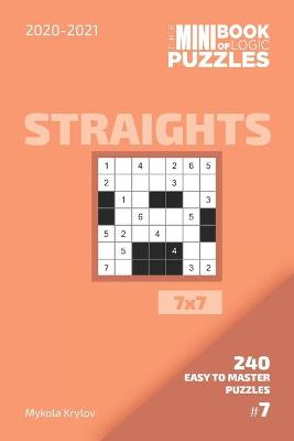 Book cover for The Mini Book Of Logic Puzzles 2020-2021. Straights 7x7 - 240 Easy To Master Puzzles. #7