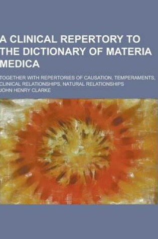 Cover of A Clinical Repertory to the Dictionary of Materia Medica; Together with Repertories of Causation, Temperaments, Clinical Relationships, Natural Rela