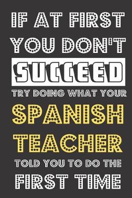 Book cover for If At First You Don't Succeed Try Doing What Your Spanish Teacher Told You To Do The First Time