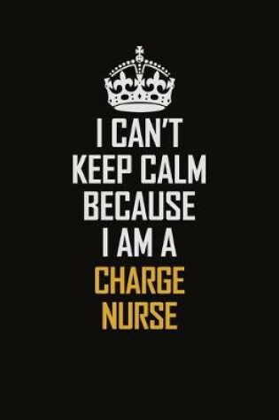 Cover of I Can't Keep Calm Because I Am A Charge nurse