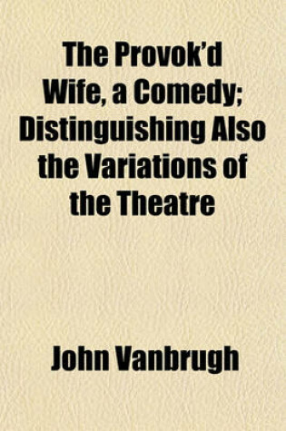 Cover of The Provok'd Wife, a Comedy; Distinguishing Also the Variations of the Theatre