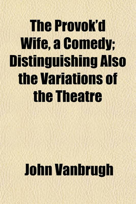 Book cover for The Provok'd Wife, a Comedy; Distinguishing Also the Variations of the Theatre