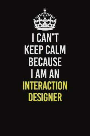 Cover of I Can't Keep Calm Because I Am An Interaction designer