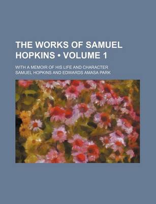 Book cover for The Works of Samuel Hopkins (Volume 1 ); With a Memoir of His Life and Character