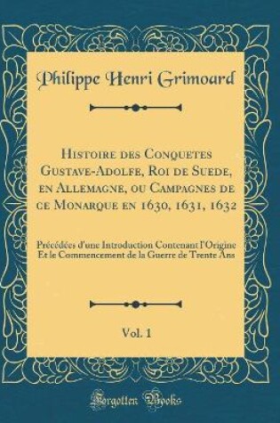 Cover of Histoire Des Conquetes Gustave-Adolfe, Roi de Suede, En Allemagne, Ou Campagnes de Ce Monarque En 1630, 1631, 1632, Vol. 1