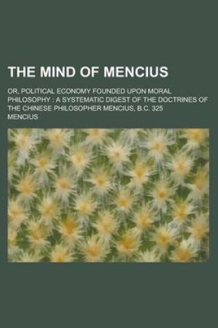 Cover of The Mind of Mencius; Or, Political Economy Founded Upon Moral Philosophy
