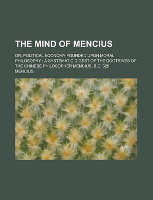 Book cover for The Mind of Mencius; Or, Political Economy Founded Upon Moral Philosophy