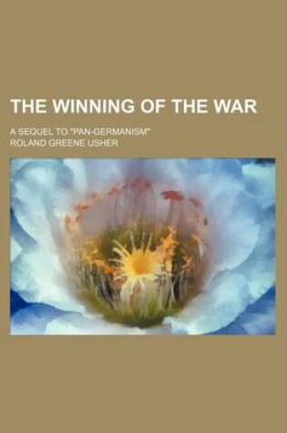 Cover of The Winning of the War; A Sequel to "Pan-Germanism"