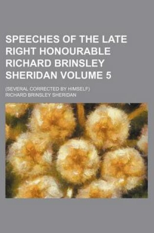 Cover of Speeches of the Late Right Honourable Richard Brinsley Sheridan Volume 5; (Several Corrected by Himself)